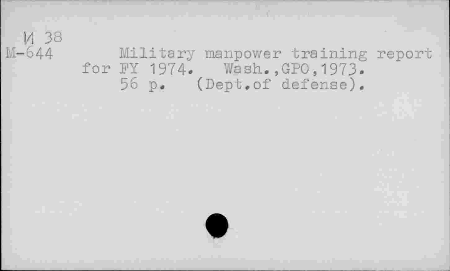 ﻿M 38
M-644	Military manpower training report
for PY 1974. Wash.,GPO,1973.
56 p. (Dept.of defense).